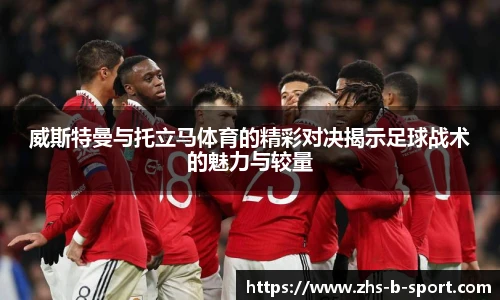 威斯特曼与托立马体育的精彩对决揭示足球战术的魅力与较量