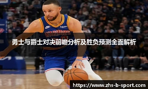勇士与爵士对决前瞻分析及胜负预测全面解析