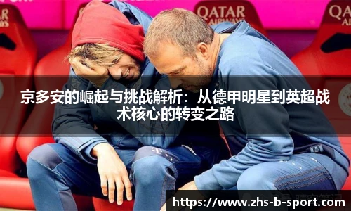 京多安的崛起与挑战解析:从德甲明星到英超战术核心的转变之路