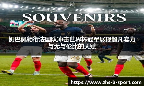 姆巴佩领衔法国队冲击世界杯冠军展现超凡实力与无与伦比的天赋